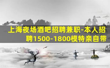 上海夜场酒吧招聘兼职-本人招聘1500-1800模特亲自带