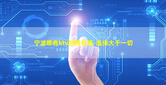 宁波哪有ktv招聘包厢-选择大于一切