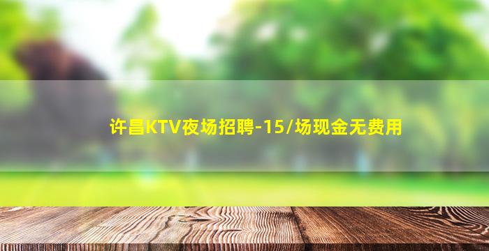 许昌KTV夜场招聘-15/场现金无费用